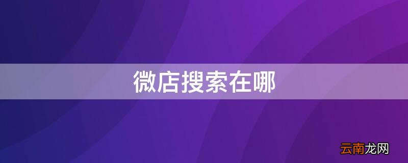 微店搜索在哪 微店搜索在哪里关闭