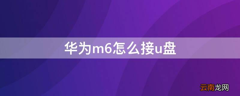 华为m6平板能插u盘 华为m6怎么接u盘