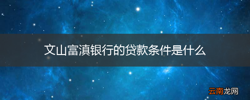 文山富滇银行的贷款条件是什么