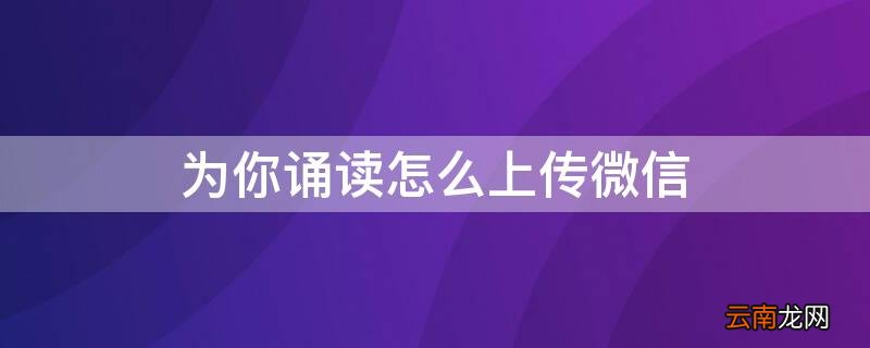 为你诵读怎么转发 为你诵读怎么上传微信