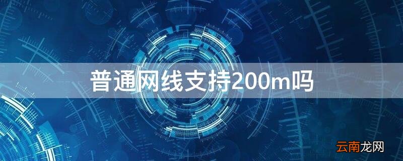 什么网线支持200m以上速度 普通网线支持200m吗