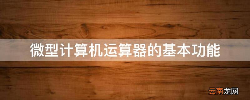 微型计算机运算器的基本功能 微型计算机运算器的基本功能是算术运算