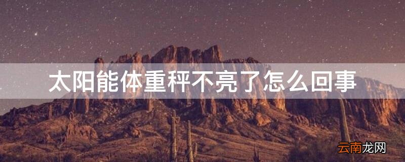 太阳能体重秤突然不显示了怎么办 太阳能体重秤不亮了怎么回事