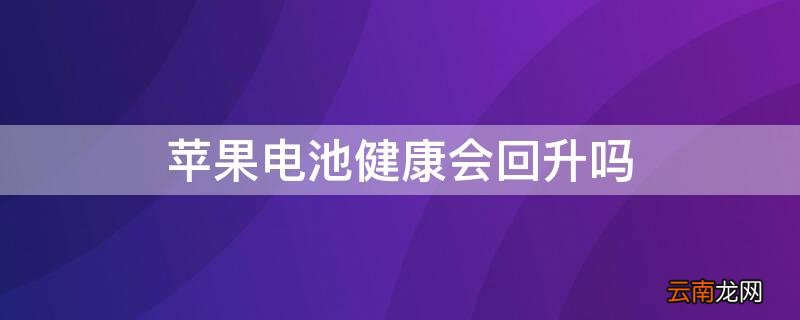 苹果手机电池健康会回升吗 iPhone电池健康会回升吗