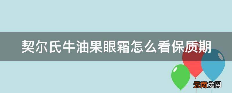 契尔氏牛油果眼霜怎么看保质期