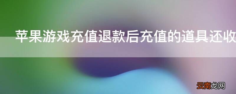 iPhone游戏充值退款后充值的道具还收回吗