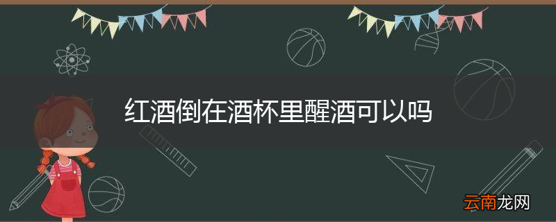 红酒倒在酒杯里醒酒可以吗