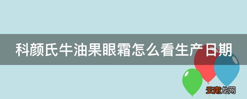 科颜氏牛油果眼霜怎么看生产日期