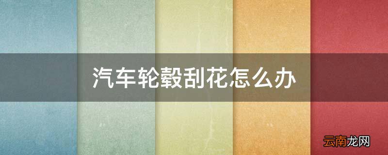 汽车轮毂刮花怎么办