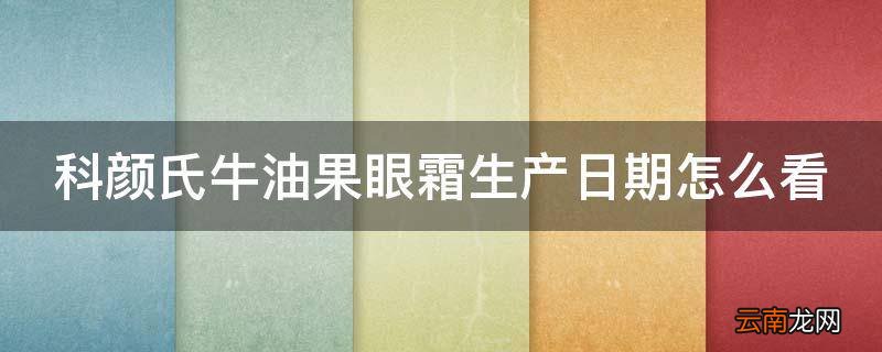 科颜氏牛油果眼霜生产日期怎么看