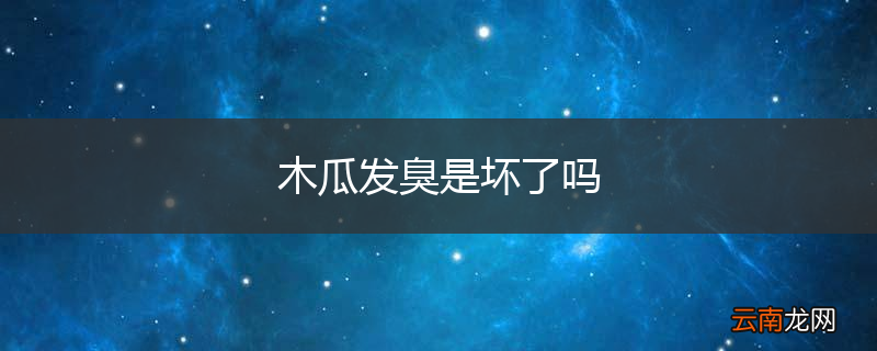 木瓜发臭是坏了吗