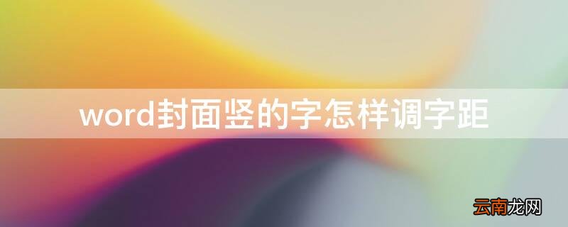 word竖版字怎么调整间距 word封面竖的字怎样调字距