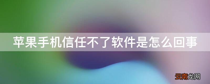 苹果手机软件信任不了 iPhone手机信任不了软件是怎么回事