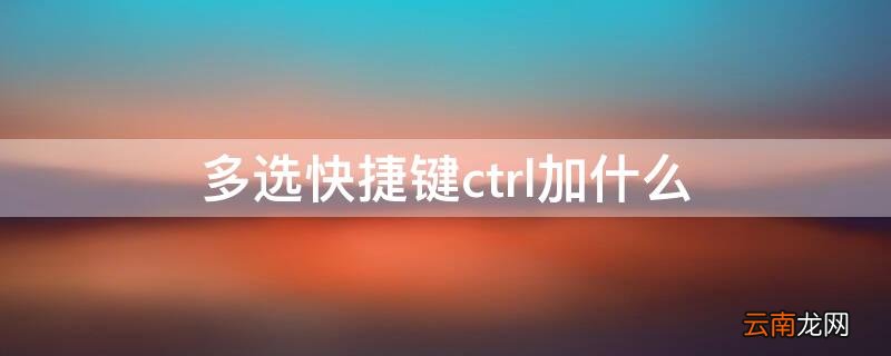 电脑图片多选快捷键ctrl加什么 多选快捷键ctrl加什么