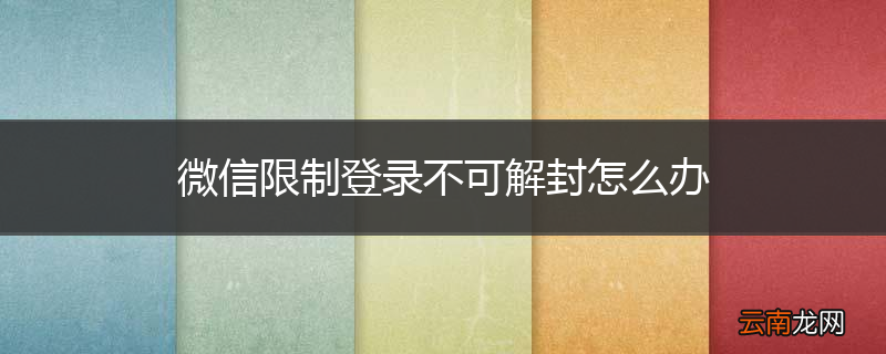 微信限制登录不可解封怎么办