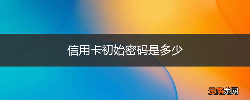 信用卡初始密码是多少