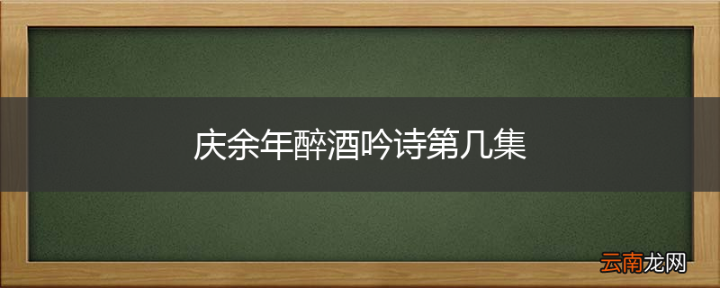 庆余年醉酒吟诗第几集