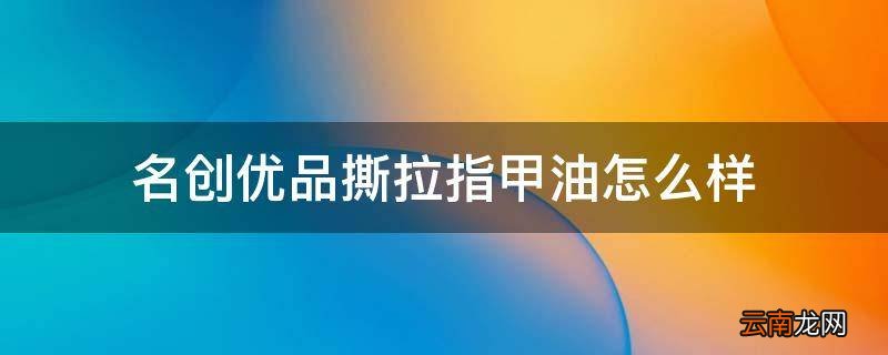 名创优品撕拉指甲油怎么样