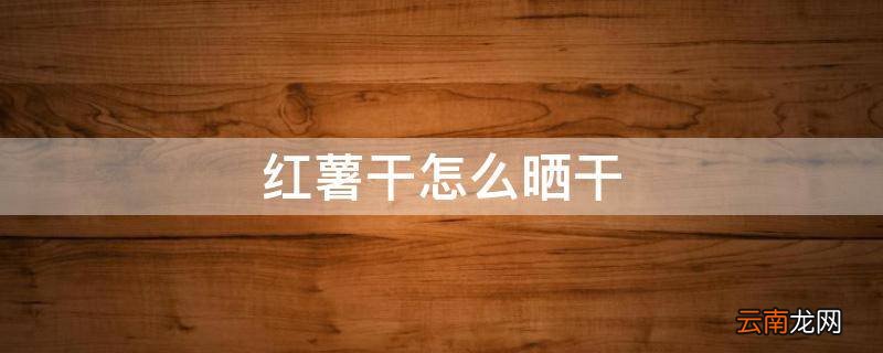 红薯干怎么晒干