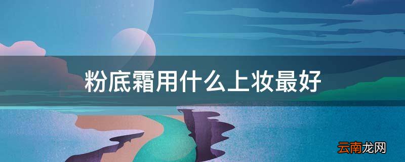 粉底霜用什么上妆最好