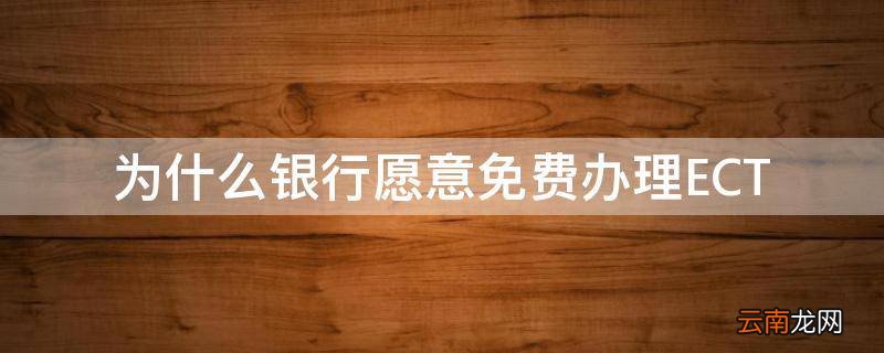 为什么银行愿意免费办理ECT