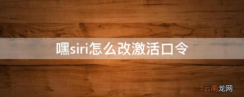 嘿siri怎么改激活口令 怎么改嘿siri指令