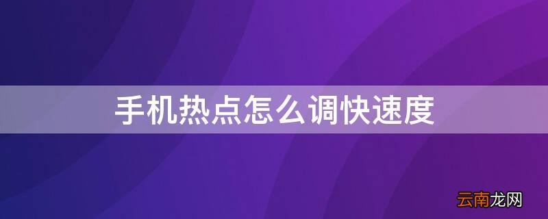 手机热点怎么加快速度 手机热点怎么调快速度
