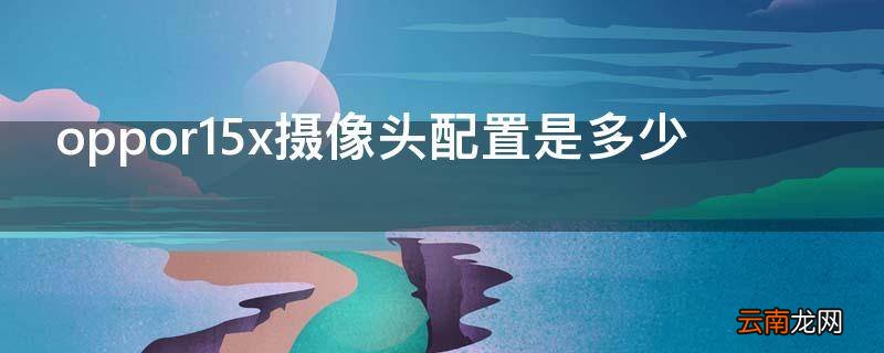 oppor15x摄像头配置是多少