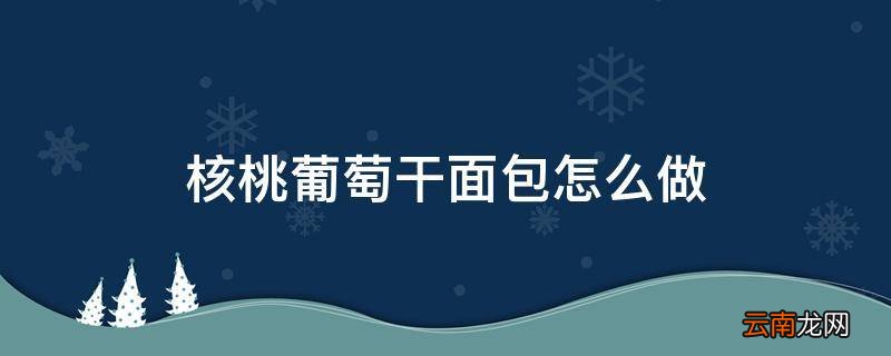 核桃葡萄干面包怎么做