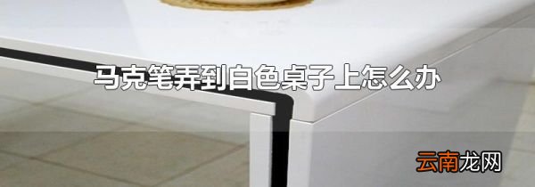 马克笔弄到白色桌子上怎么办