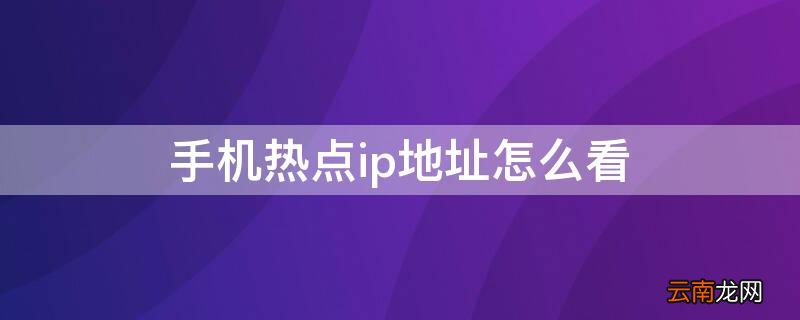 手机怎么看热点的ip地址 手机热点ip地址怎么看