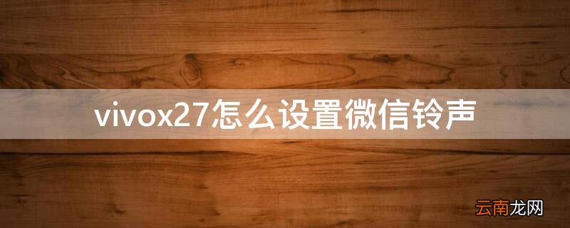 vivox27怎么设置微信铃声 vivox27pro微信铃声设置自己的