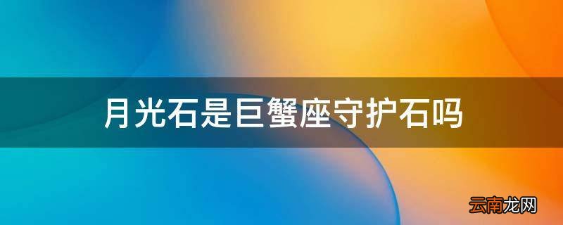 月光石是巨蟹座守护石吗