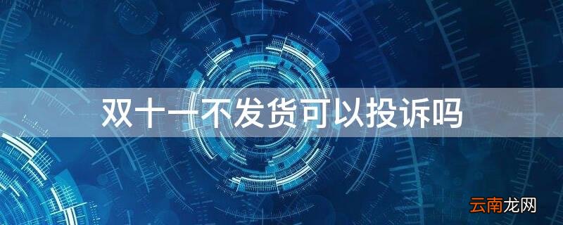 双十一不发货可以投诉吗 双十一多久不发货可以投诉