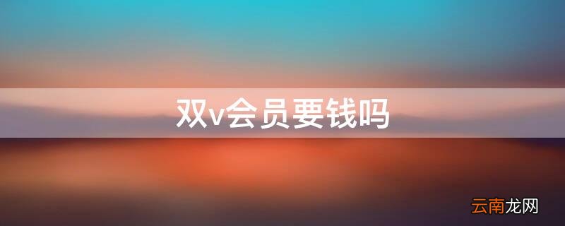 双v会员要钱吗 双v会员要钱吗5021