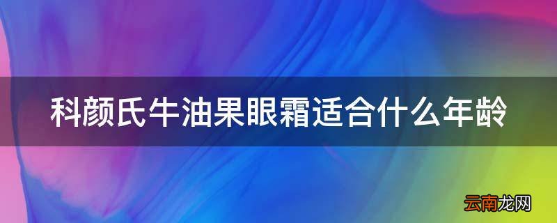 科颜氏牛油果眼霜适合什么年龄