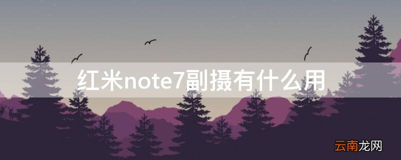 红米note7pro副摄像头的功能 红米note7副摄有什么用
