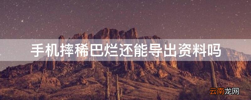 手机摔稀巴烂还能导出资料吗 手机摔稀巴烂微信上的记录还有吗
