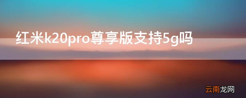 红米k20pro尊享版支持5g吗