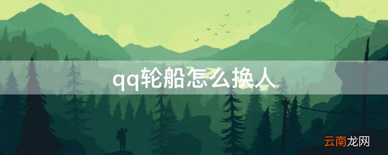 qq轮船怎么样才能换人 qq轮船怎么换人