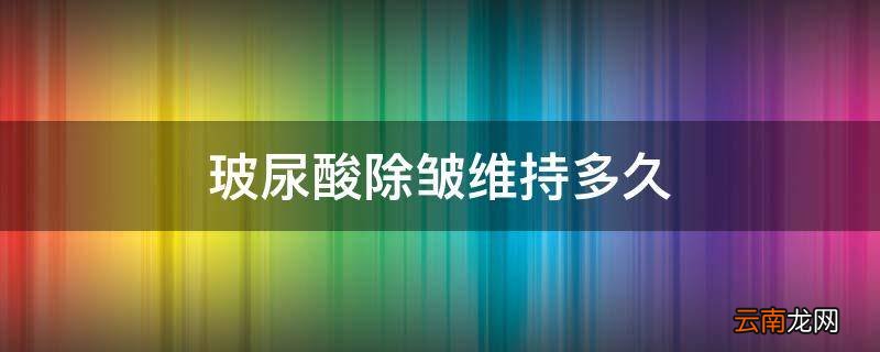 玻尿酸除皱维持多久