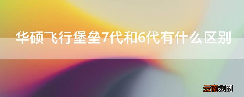 华硕飞行堡垒七代怎么样 华硕飞行堡垒7代和6代有什么区别