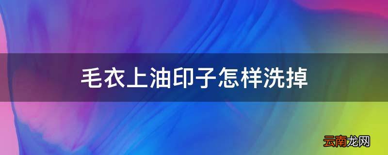 毛衣上油印子怎样洗掉