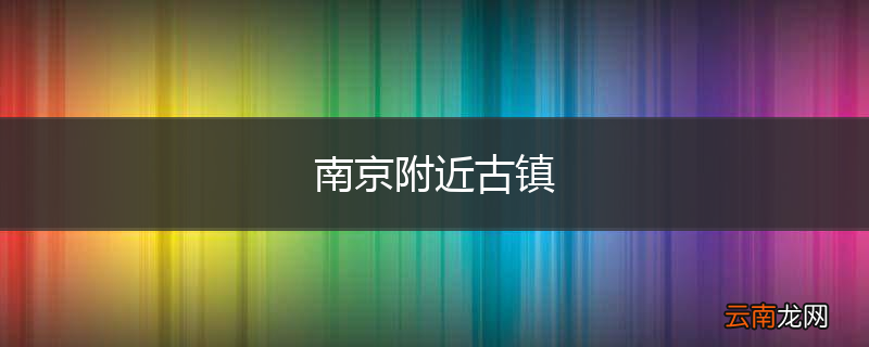 南京附近古镇