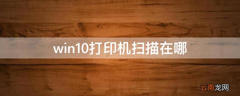 win10打印机扫描在哪 windows10打印机扫描仪在哪里