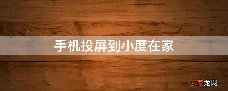 手机投屏到小度在家 手机投屏到小度在家1s