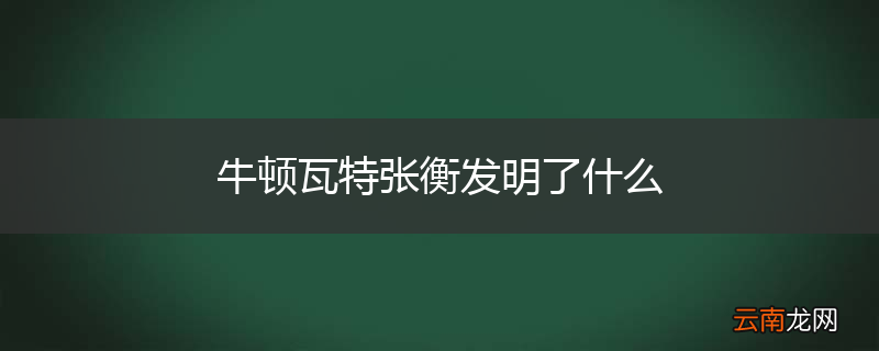 牛顿瓦特张衡发明了什么