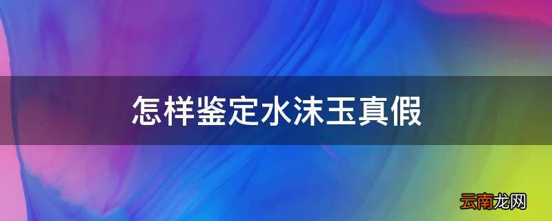 怎样鉴定水沫玉真假