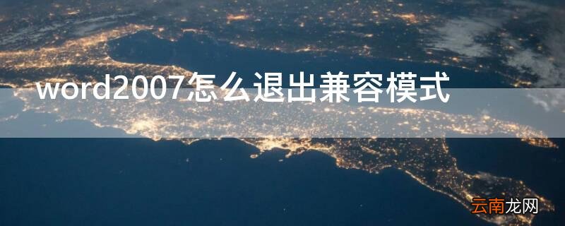 word2007怎么退出兼容模式 word2016怎么退出兼容模式