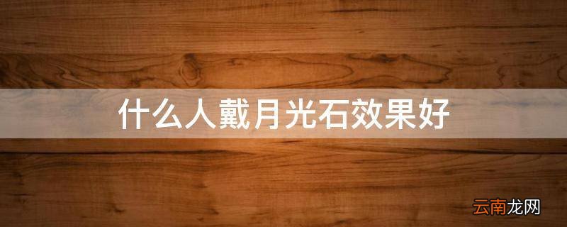 什么人戴月光石效果好